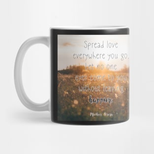 Mother Teresa Quote: Spread love everywhere you go. Let no one ever come to you without leaving happier Mug